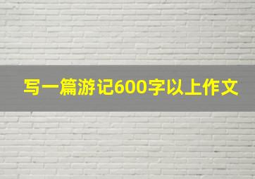 写一篇游记600字以上作文