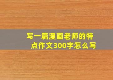 写一篇漫画老师的特点作文300字怎么写