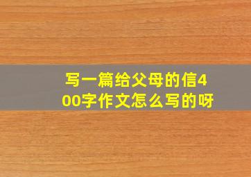 写一篇给父母的信400字作文怎么写的呀