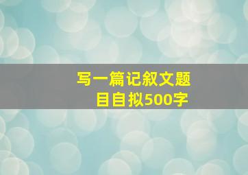 写一篇记叙文题目自拟500字