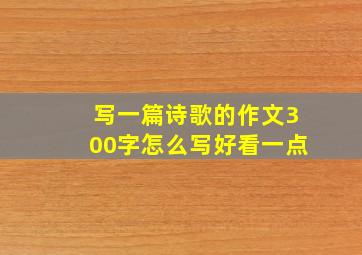 写一篇诗歌的作文300字怎么写好看一点