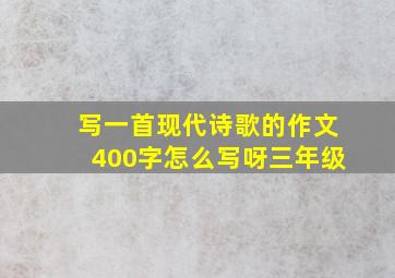 写一首现代诗歌的作文400字怎么写呀三年级