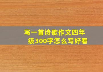 写一首诗歌作文四年级300字怎么写好看