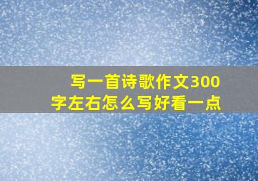 写一首诗歌作文300字左右怎么写好看一点