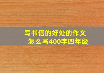 写书信的好处的作文怎么写400字四年级