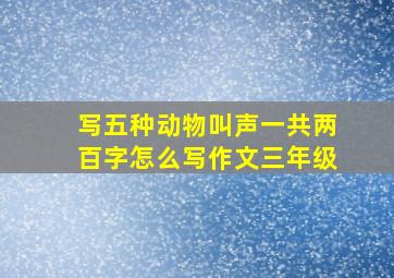 写五种动物叫声一共两百字怎么写作文三年级