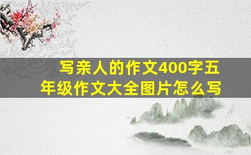 写亲人的作文400字五年级作文大全图片怎么写