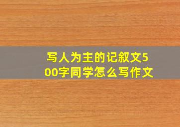 写人为主的记叙文500字同学怎么写作文