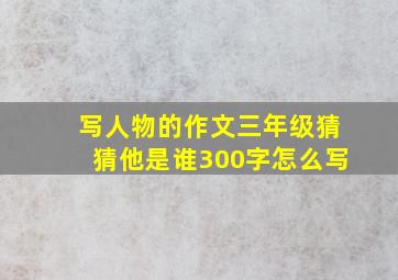 写人物的作文三年级猜猜他是谁300字怎么写