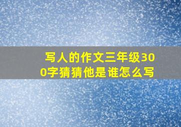 写人的作文三年级300字猜猜他是谁怎么写