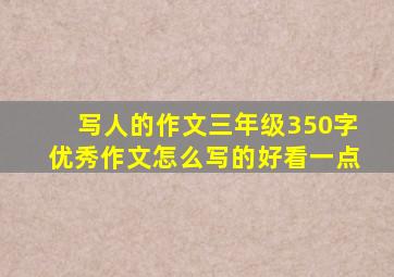 写人的作文三年级350字优秀作文怎么写的好看一点