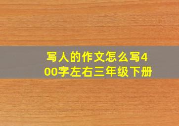 写人的作文怎么写400字左右三年级下册