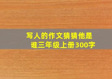 写人的作文猜猜他是谁三年级上册300字