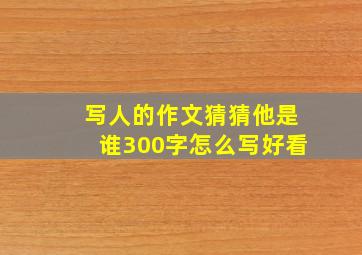 写人的作文猜猜他是谁300字怎么写好看