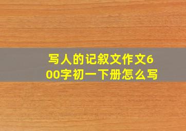 写人的记叙文作文600字初一下册怎么写