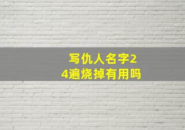 写仇人名字24遍烧掉有用吗