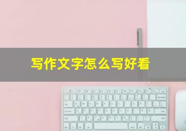 写作文字怎么写好看