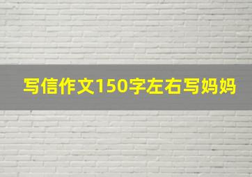 写信作文150字左右写妈妈