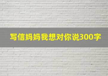 写信妈妈我想对你说300字