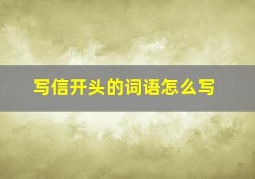 写信开头的词语怎么写