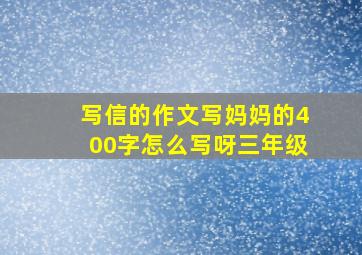 写信的作文写妈妈的400字怎么写呀三年级