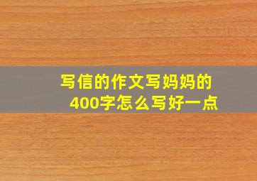 写信的作文写妈妈的400字怎么写好一点