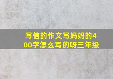 写信的作文写妈妈的400字怎么写的呀三年级