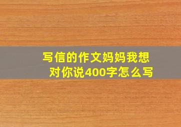 写信的作文妈妈我想对你说400字怎么写