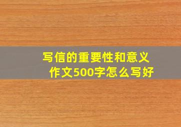 写信的重要性和意义作文500字怎么写好