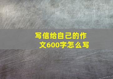 写信给自己的作文600字怎么写