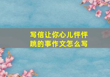 写信让你心儿怦怦跳的事作文怎么写