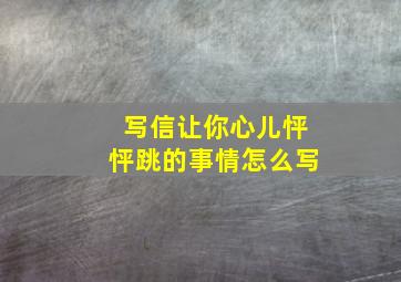 写信让你心儿怦怦跳的事情怎么写