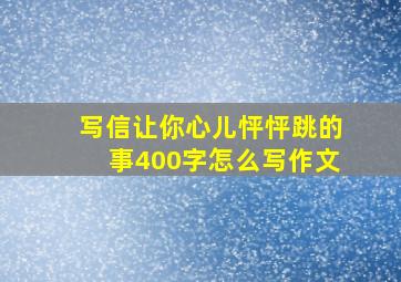 写信让你心儿怦怦跳的事400字怎么写作文