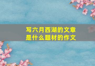 写六月西湖的文章是什么题材的作文