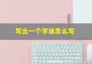 写出一个字谜怎么写