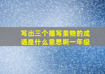 写出三个描写景物的成语是什么意思啊一年级