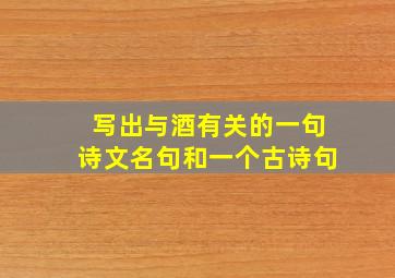 写出与酒有关的一句诗文名句和一个古诗句