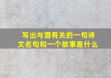 写出与酒有关的一句诗文名句和一个故事是什么