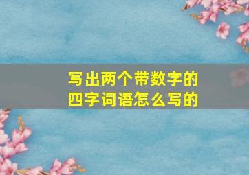 写出两个带数字的四字词语怎么写的