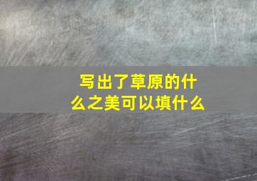 写出了草原的什么之美可以填什么