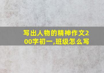 写出人物的精神作文200字初一,班级怎么写