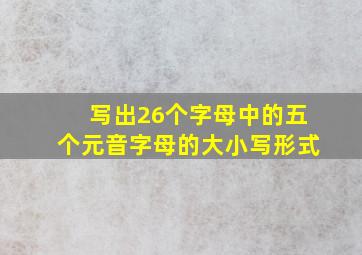 写出26个字母中的五个元音字母的大小写形式