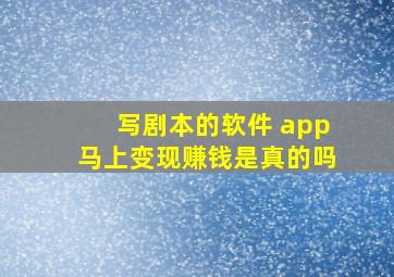 写剧本的软件 app马上变现赚钱是真的吗