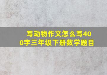 写动物作文怎么写400字三年级下册数学题目