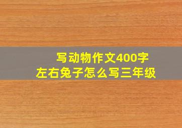 写动物作文400字左右兔子怎么写三年级