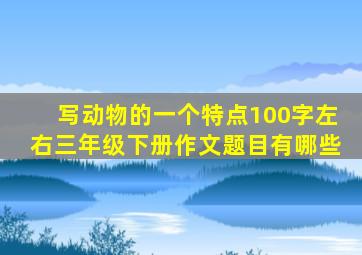 写动物的一个特点100字左右三年级下册作文题目有哪些