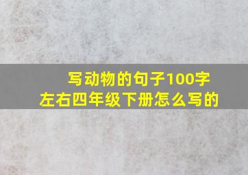 写动物的句子100字左右四年级下册怎么写的