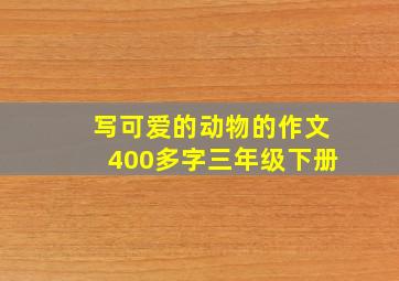 写可爱的动物的作文400多字三年级下册