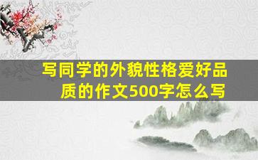 写同学的外貌性格爱好品质的作文500字怎么写