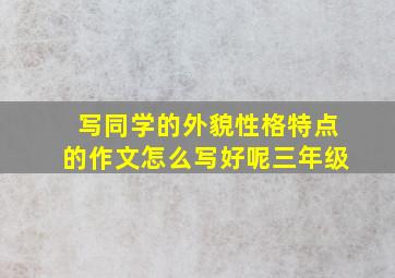 写同学的外貌性格特点的作文怎么写好呢三年级